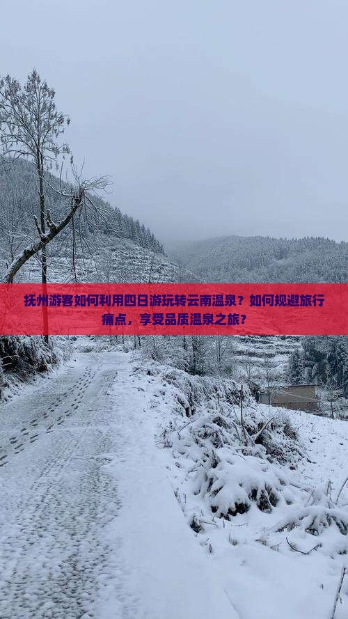 抚州游客如何利用四日游玩转云南温泉？如何规避旅行痛点，享受品质温泉之旅？