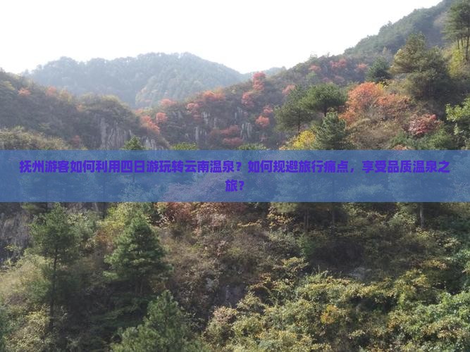 抚州游客如何利用四日游玩转云南温泉？如何规避旅行痛点，享受品质温泉之旅？