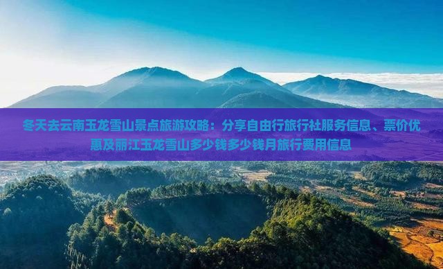 冬天去云南玉龙雪山景点旅游攻略：分享自由行旅行社服务信息、票价优惠及丽江玉龙雪山多少钱多少钱月旅行费用信息