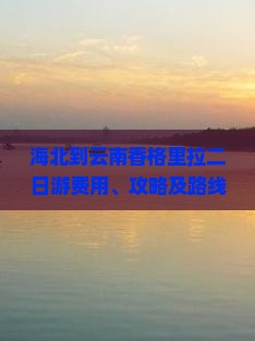 海北到云南香格里拉二日游费用、攻略及路线全解析