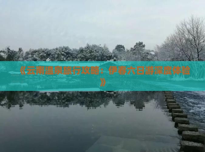 《云南温泉旅行攻略：伊春六日游深度体验》