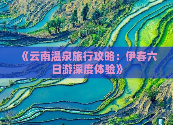 《云南温泉旅行攻略：伊春六日游深度体验》