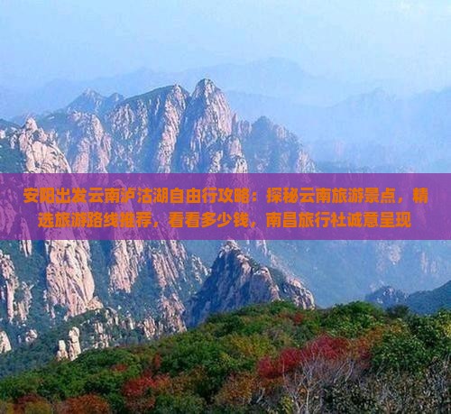 安阳出发云南泸沽湖自由行攻略：探秘云南旅游景点，精选旅游路线推荐，看看多少钱，南昌旅行社诚意呈现