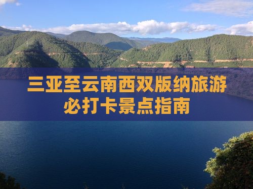 三亚至云南西双版纳旅游必打卡景点指南