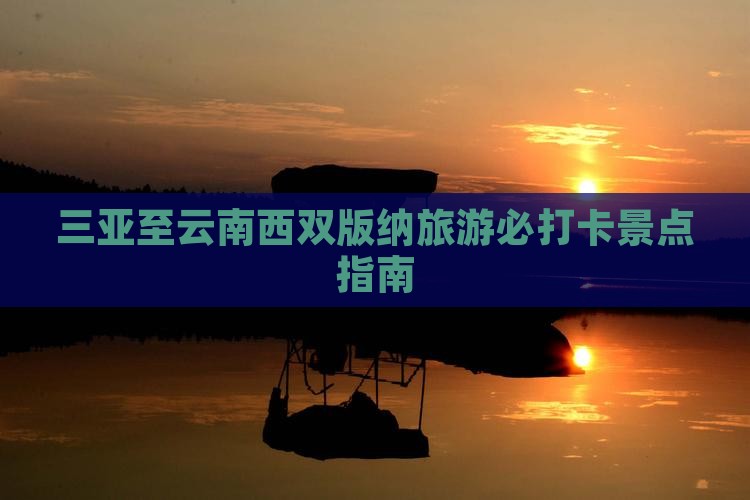 三亚至云南西双版纳旅游必打卡景点指南