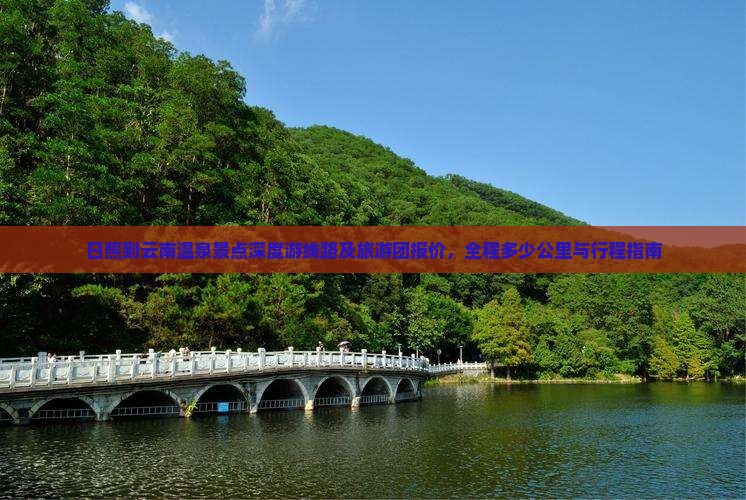 日照到云南温泉景点深度游线路及旅游团报价，全程多少公里与行程指南
