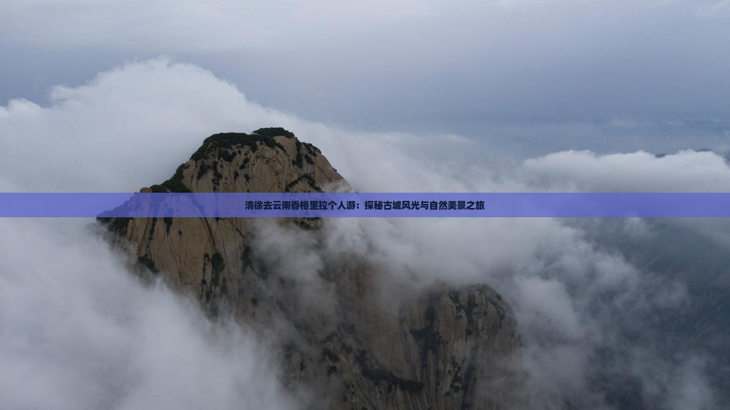 清徐去云南香格里拉个人游：探秘古城风光与自然美景之旅