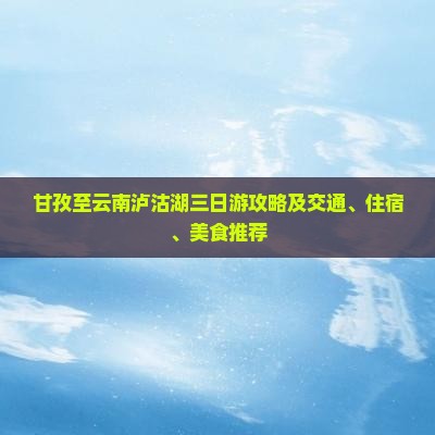 甘孜至云南泸沽湖三日游攻略及交通、住宿、美食推荐