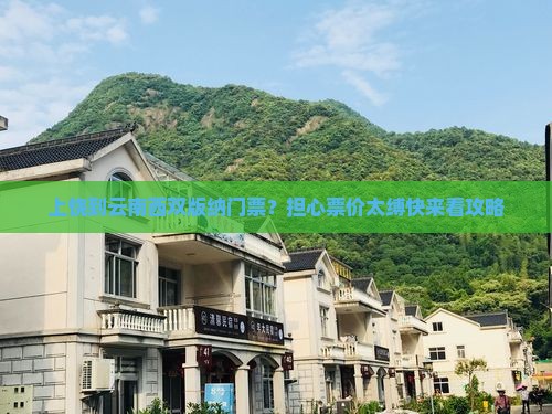 上饶到云南西双版纳门票？担心票价太缚快来看攻略