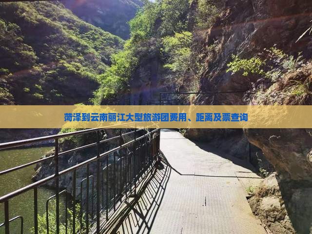菏泽到云南丽江大型旅游团费用、距离及票查询