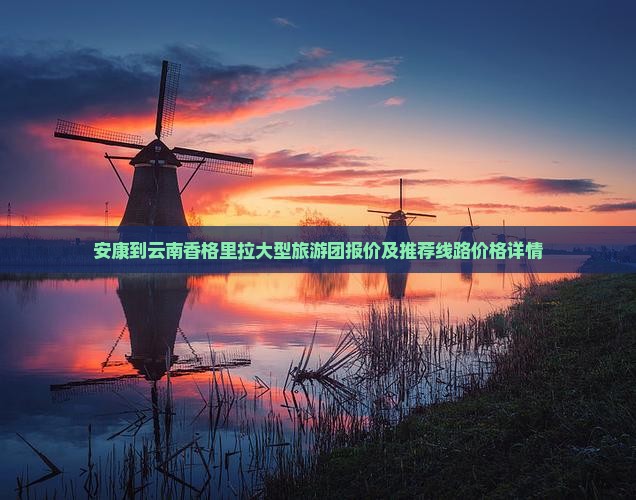 安康到云南香格里拉大型旅游团报价及推荐线路价格详情