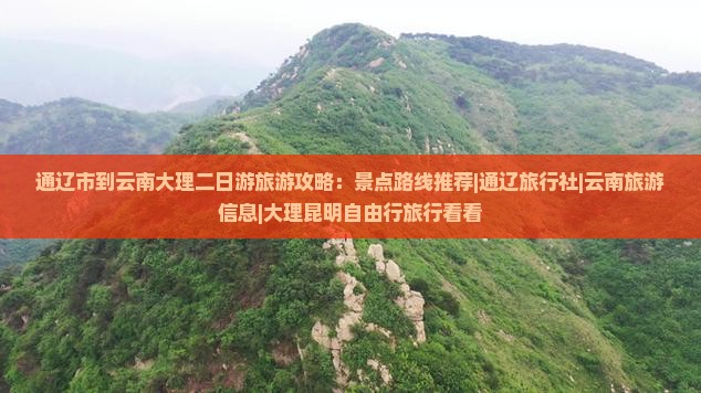 通辽市到云南大理二日游旅游攻略：景点路线推荐|通辽旅行社|云南旅游信息|大理昆明自由行旅行看看