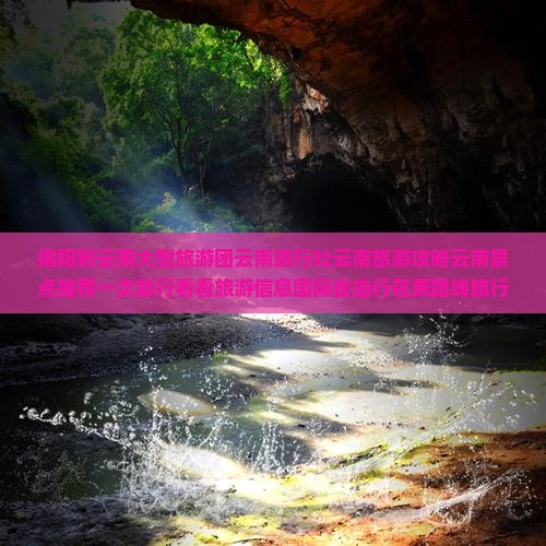 揭阳到云南大型旅游团云南旅行社云南旅游攻略云南景点推荐一次旅行看看旅游信息国际自由行花费路线旅行
