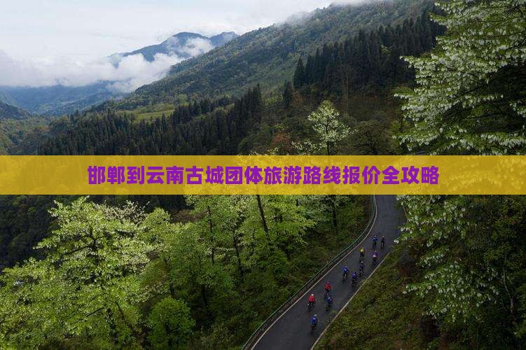 邯郸到云南古城团体旅游路线报价全攻略