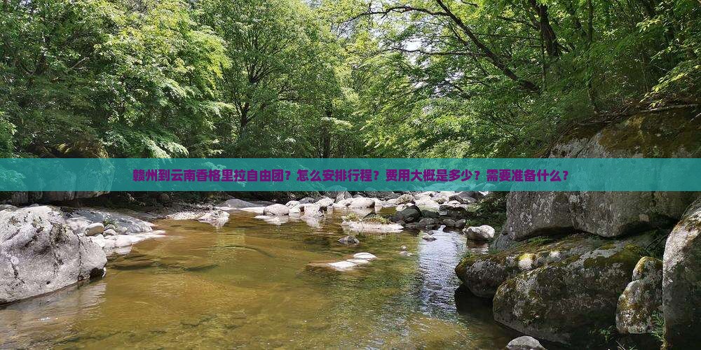赣州到云南香格里拉自由团？怎么安排行程？费用大概是多少？需要准备什么？
