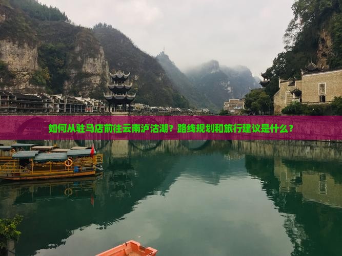 如何从驻马店前往云南泸沽湖？路线规划和旅行建议是什么？