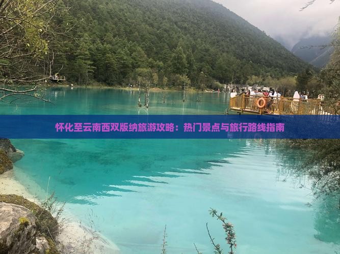 怀化至云南西双版纳旅游攻略：热门景点与旅行路线指南