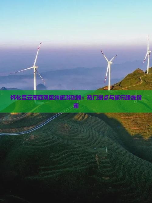 怀化至云南西双版纳旅游攻略：热门景点与旅行路线指南