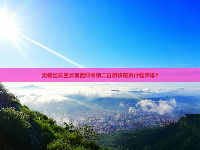 无锡出发至云南西双版纳二日游攻略及行程安排？