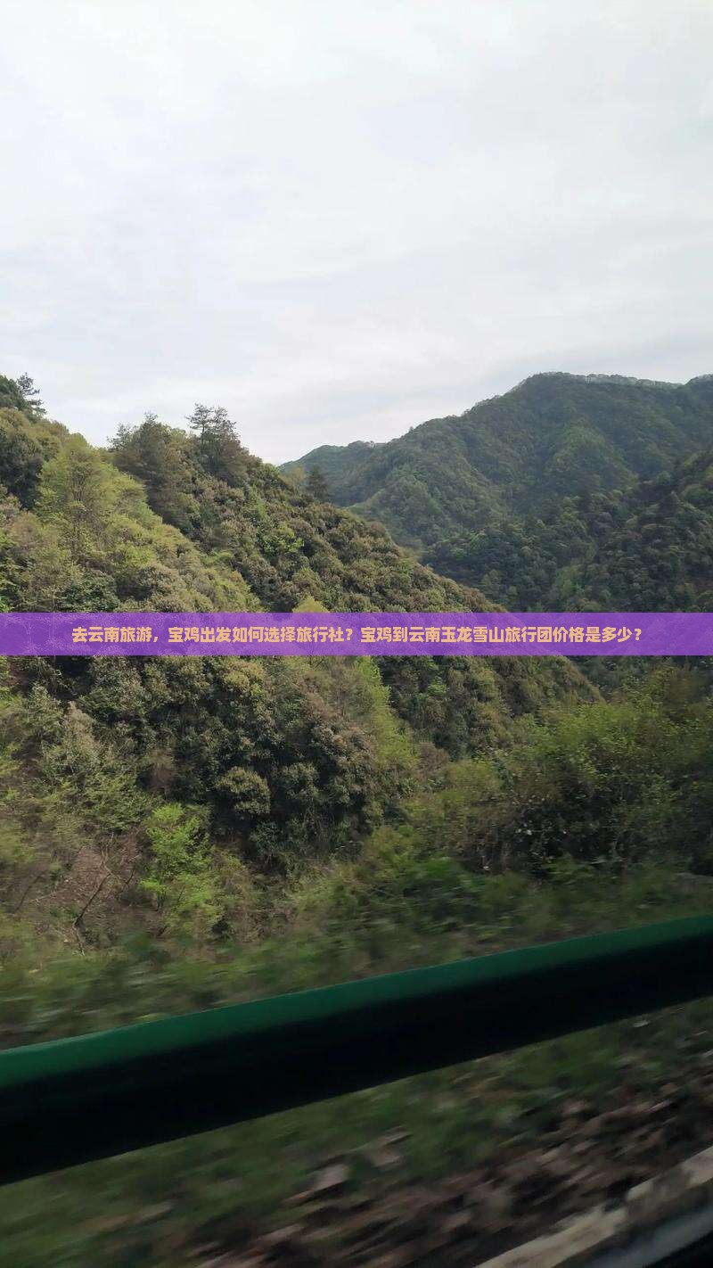 去云南旅游，宝鸡出发如何选择旅行社？宝鸡到云南玉龙雪山旅行团价格是多少？