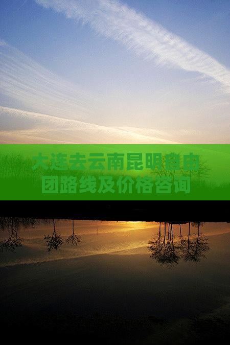 大连去云南昆明自由团路线及价格咨询