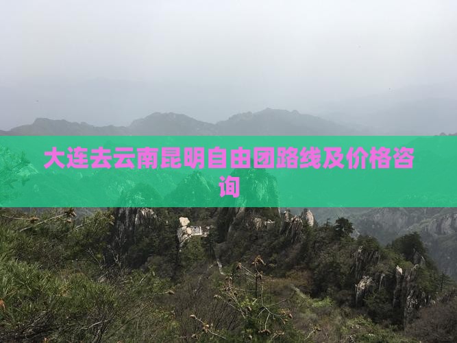 大连去云南昆明自由团路线及价格咨询