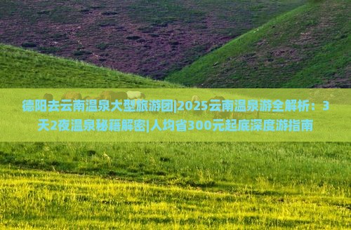 德阳去云南温泉大型旅游团