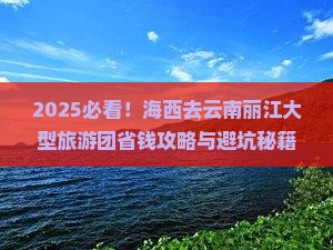 海西去云南丽江大型旅游团