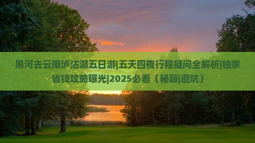 黑河去云南泸沽湖五日游