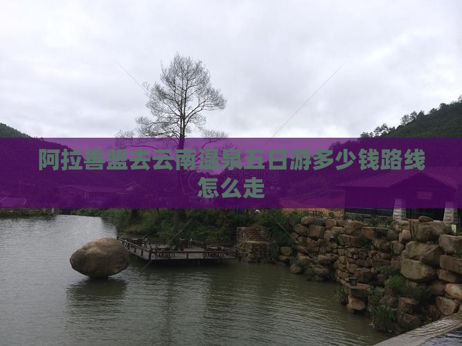 阿拉善盟去云南温泉五日游