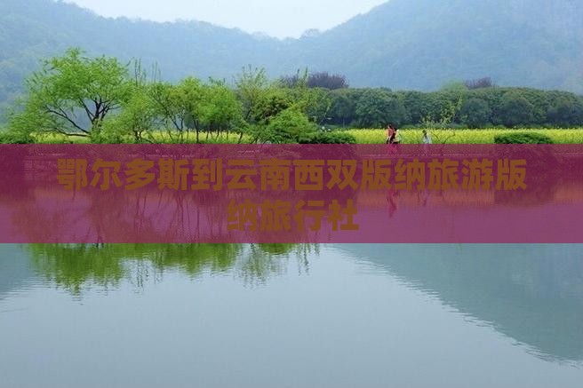 鄂尔多斯到云南西双版纳旅行社