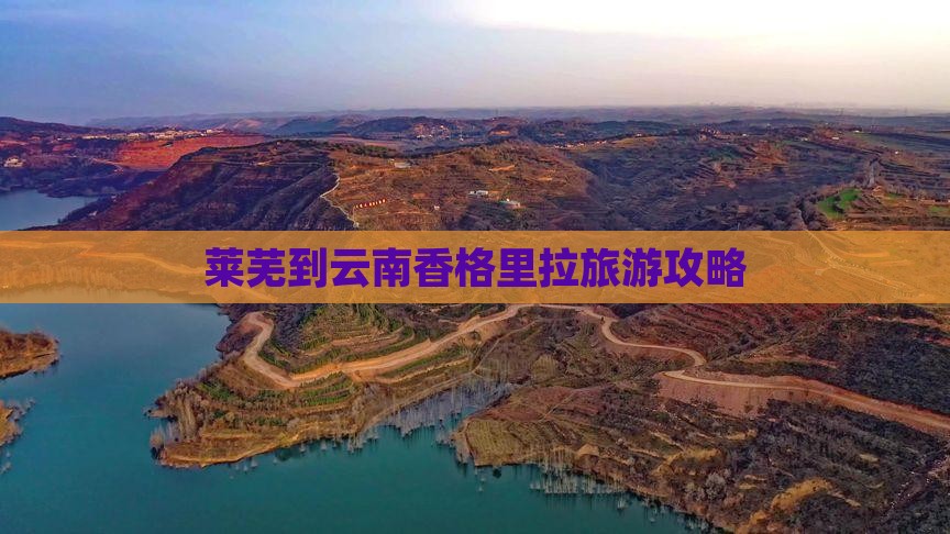 莱芜到云南香格里拉攻略