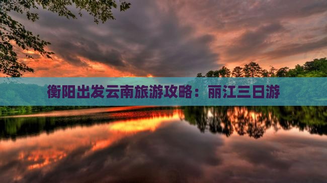 衡阳到云南丽江三日游