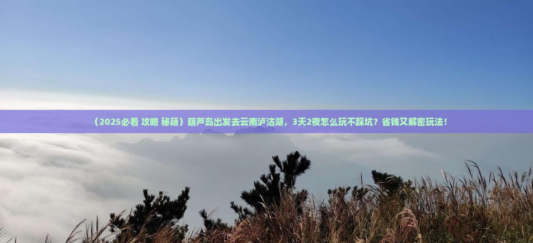 葫芦岛到云南泸沽湖哪里玩