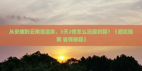 安康到云南温泉攻略