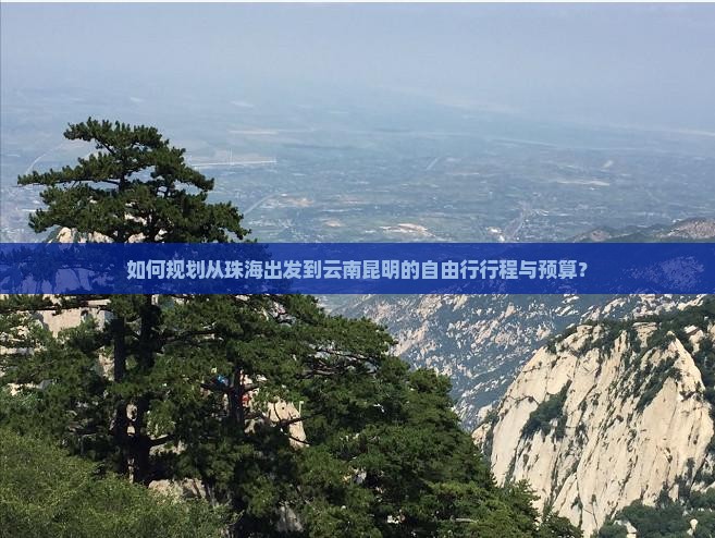如何规划从珠海出发到云南昆明的自由行行程与预算？