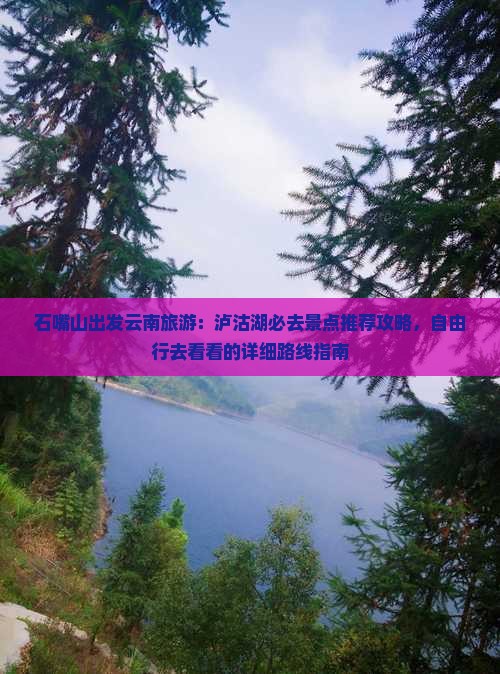 石嘴山出发云南旅游：泸沽湖必去景点推荐攻略，自由行去看看的详细路线指南