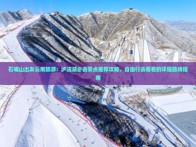 石嘴山出发云南旅游：泸沽湖必去景点推荐攻略，自由行去看看的详细路线指南