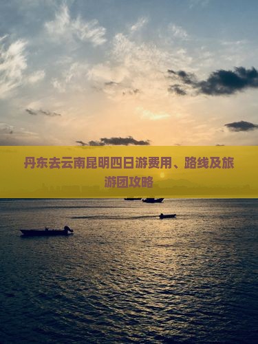 丹东去云南昆明四日游费用、路线及旅游团攻略