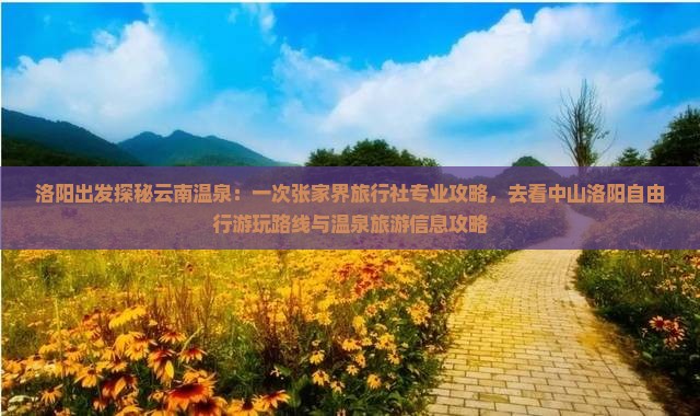 洛阳出发探秘云南温泉：一次张家界旅行社专业攻略，去看中山洛阳自由行游玩路线与温泉旅游信息攻略