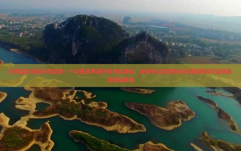 洛阳出发探秘云南温泉：一次张家界旅行社专业攻略，去看中山洛阳自由行游玩路线与温泉旅游信息攻略