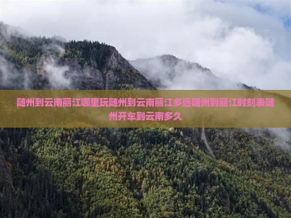 随州到云南丽江哪里玩随州到云南丽江多远随州到丽江时刻表随州开车到云南多久