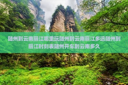 随州到云南丽江哪里玩随州到云南丽江多远随州到丽江时刻表随州开车到云南多久
