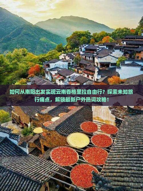 如何从南阳出发实现云南香格里拉自由行？探索未知旅行痛点，解锁最新户外热词攻略！