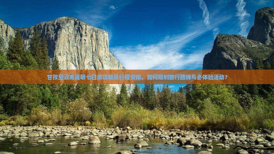 甘孜至云南昆明七日游攻略及行程安排,如何规划旅行路线与必体验活动? 甘孜至云南昆明七日游攻略及行程安排,如何规划旅行路线与必体验活动?