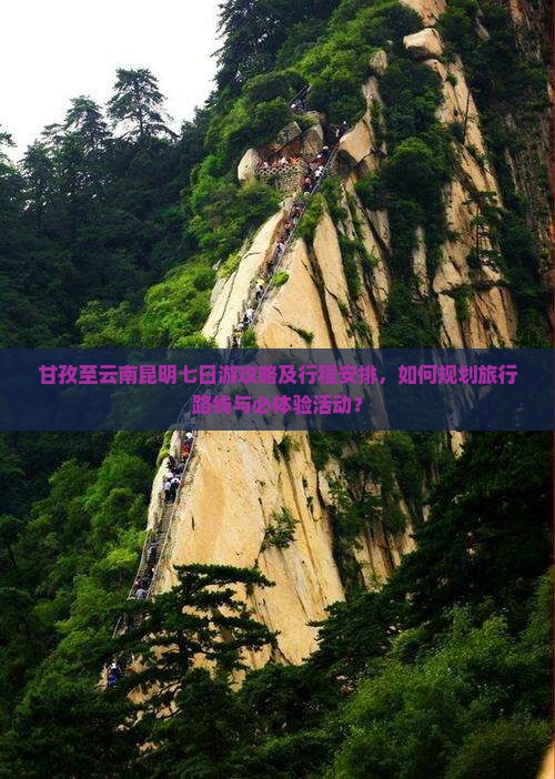 甘孜至云南昆明七日游攻略及行程安排,如何规划旅行路线与必体验活动? 甘孜至云南昆明七日游攻略及行程安排,如何规划旅行路线与必体验活动?