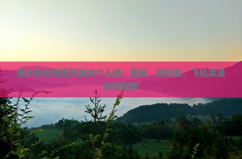 嘉兴到云南西双版纳个人游：距离、高铁票、飞机票及时效指南
