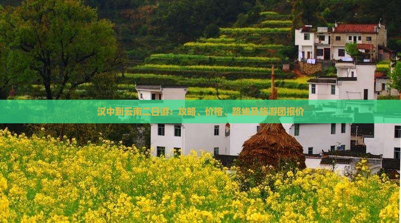 汉中到云南二日游：攻略、价格、路线及旅游团报价