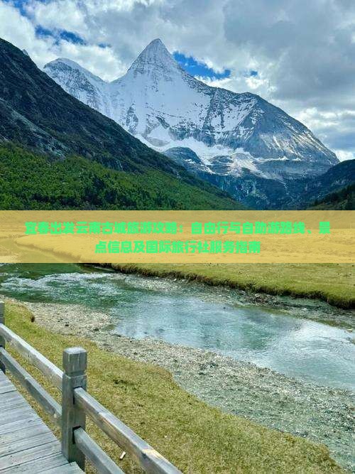 宜春出发云南古城旅游攻略：自由行与自助游路线、景点信息及国际旅行社服务指南