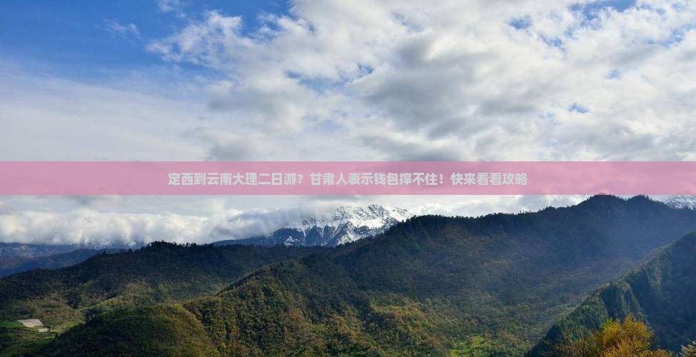 定西到云南大理二日游？甘肃人表示钱包撑不住！快来看看攻略